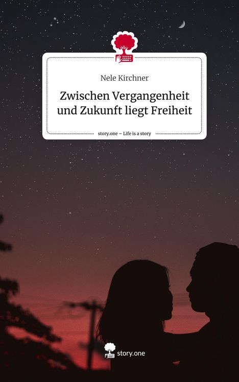 Nele Kirchner: Zwischen Vergangenheit und Zukunft liegt Freiheit. Life is a Story - story.one, Buch