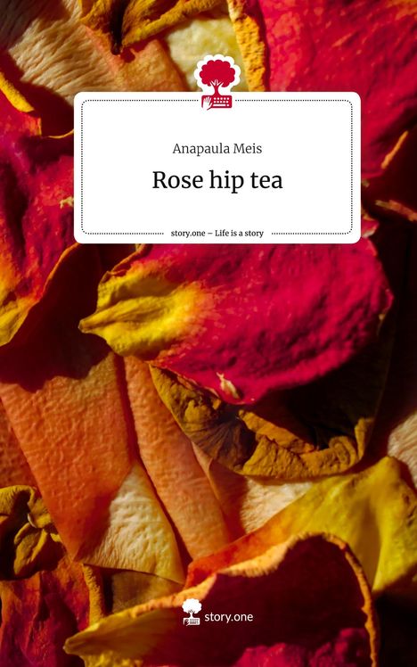 Anapaula Meis: Rose hip tea. Life is a Story - story.one, Buch