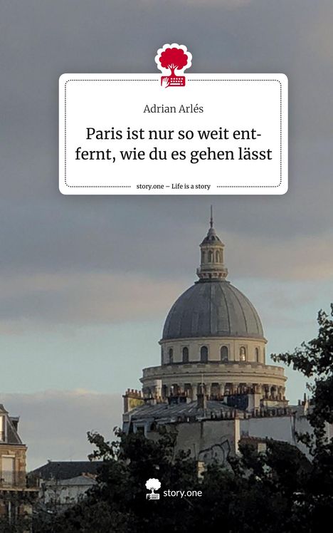Adrian Arlés: Paris ist nur so weit entfernt, wie du es gehen lässt. Life is a Story - story.one, Buch
