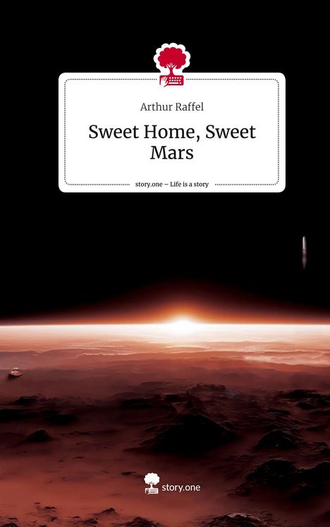 Arthur Raffel: Sweet Home, Sweet Mars. Life is a Story - story.one, Buch