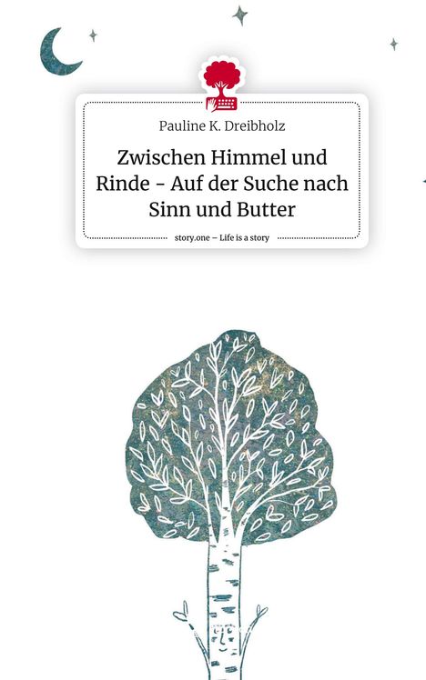 Pauline K. Dreibholz: Zwischen Himmel und Rinde - Auf der Suche nach Sinn und Butter. Life is a Story - story.one, Buch
