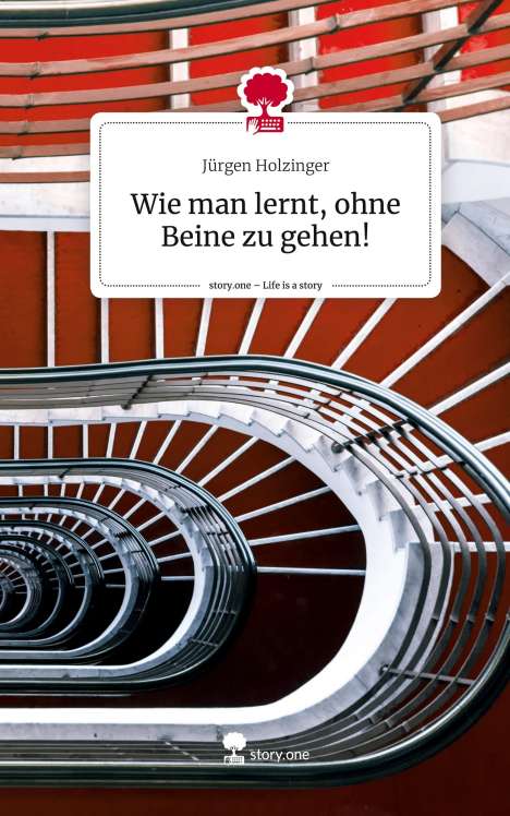 Jürgen Holzinger: Wie man lernt, ohne Beine zu gehen!. Life is a Story - story.one, Buch