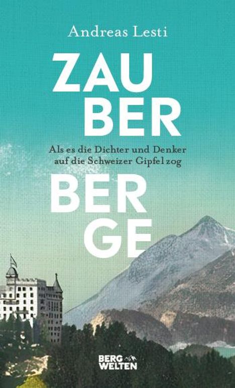 Andreas Lesti: Zauberberge - Als es die Dichter und Denker auf die Schweizer Gipfel zog, Buch