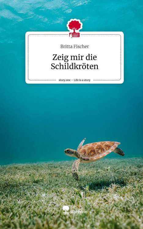 Britta Fischer: Zeig mir die Schildkröten. Life is a Story - story.one, Buch