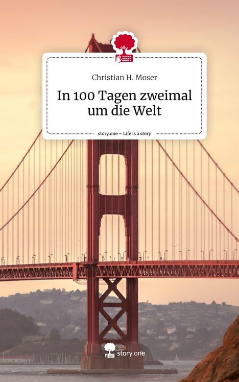 Christian H. Moser: In 100 Tagen zweimal um die Welt. Life is a Story - story.one, Buch