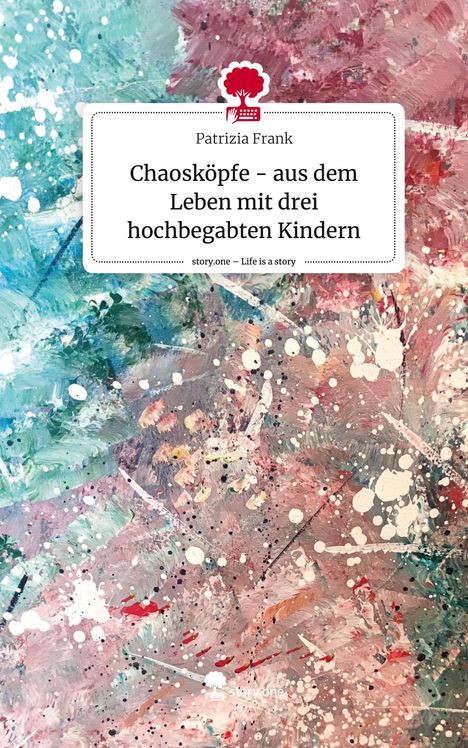 Patrizia Frank: Chaosköpfe - aus dem Leben mit drei hochbegabten Kindern. Life is a Story - story.one, Buch