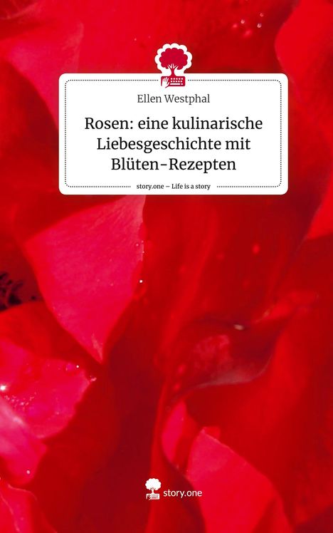 Ellen Westphal: Rosen: eine kulinarische Liebesgeschichte mit Blüten-Rezepten. Life is a Story - story.one, Buch