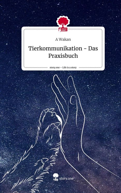 A. Wakan: Tierkommunikation - Das Praxisbuch. Life is a Story - story.one, Buch