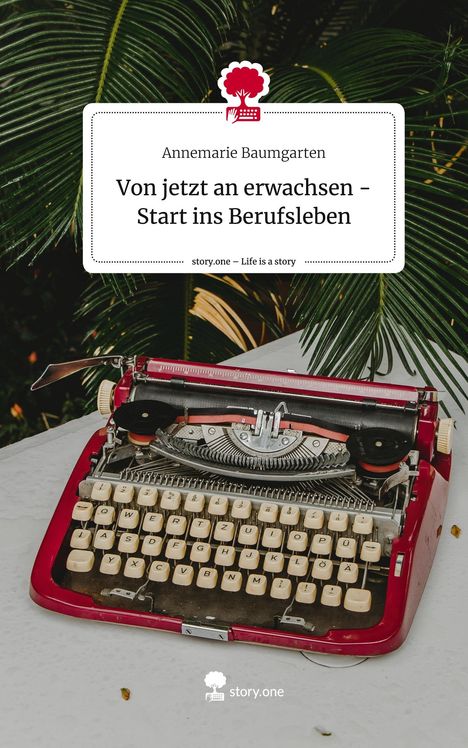 Annemarie Baumgarten: Von jetzt an erwachsen - Start ins Berufsleben. Life is a Story - story.one, Buch