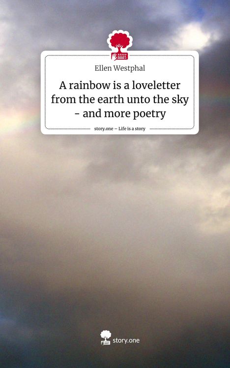 Ellen Westphal: A rainbow is a loveletter from the earth unto the sky - and more poetry. Life is a Story - story.one, Buch