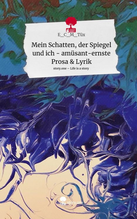 E_C_M_Tüx: Mein Schatten, der Spiegel und ich - amüsant-ernste Prosa &amp; Lyrik. Life is a Story - story.one, Buch