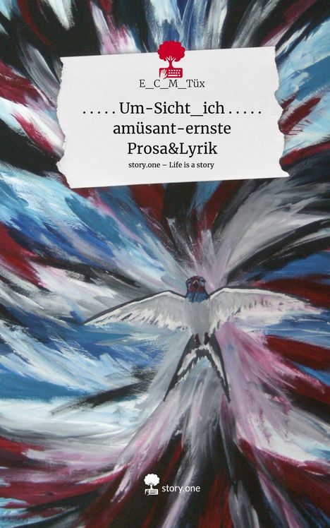 E_C_M_Tüx: . . . . . Um-Sicht_ich . . . . . amüsant-ernste Prosa&Lyrik. Life is a Story - story.one, Buch
