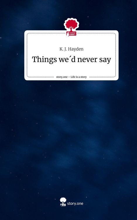 K. J. Hayden: Things we´d never say. Life is a Story - story.one, Buch