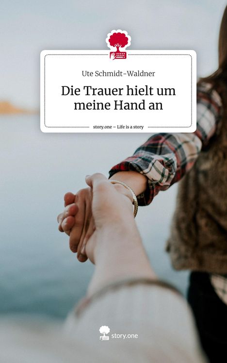 Ute Schmidt: Die Trauer hielt um meine Hand an. Life is a Story - story.one, Buch