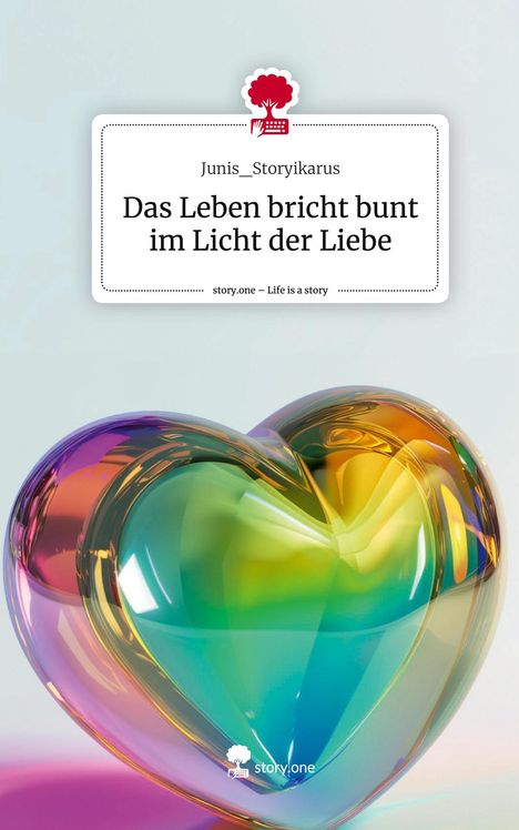 Junis_Storyikarus: Das Leben bricht bunt im Licht der Liebe. Life is a Story - story.one, Buch