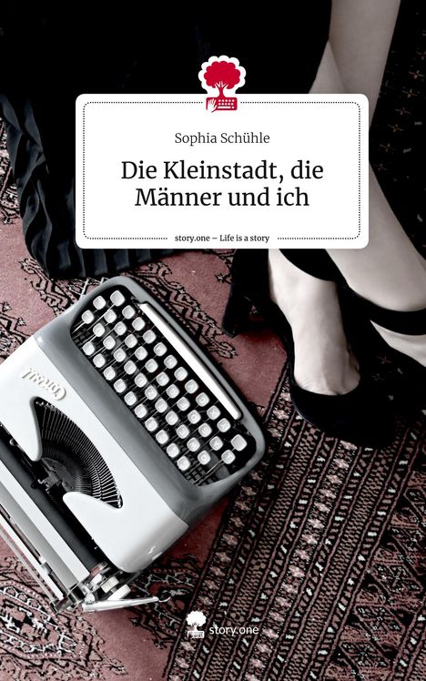 Sophia Schühle: Die Kleinstadt, die Männer und ich. Life is a Story - story.one, Buch