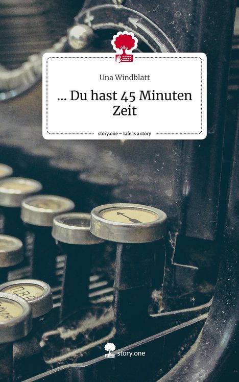 Una Windblatt: ... Du hast 45 Minuten Zeit. Life is a Story - story.one, Buch