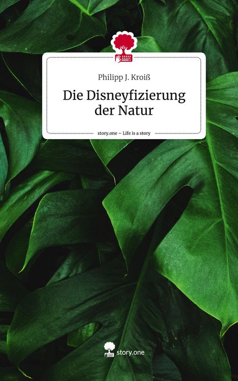 Philipp J. Kroiß: Die Disneyfizierung der Natur. Life is a Story - story.one, Buch
