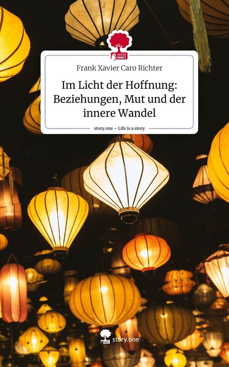 Frank Xavier Caro Richter: Im Licht der Hoffnung: Beziehungen, Mut und der innere Wandel. Life is a Story - story.one, Buch