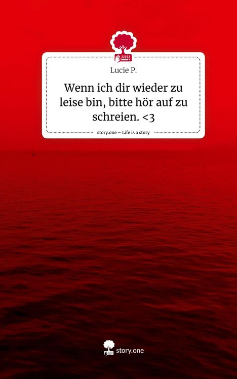 Lucie P.: Wenn ich dir wieder zu leise bin, bitte hör auf zu schreien. <3. Life is a Story - story.one, Buch