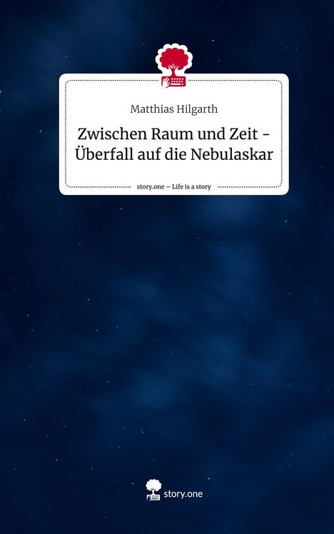 Matthias Hilgarth: Zwischen Raum und Zeit - Überfall auf die Nebulaskar. Life is a Story - story.one, Buch