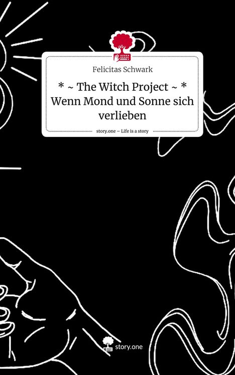 Felicitas Schwark: * ~ The Witch Project ~ * Wenn Mond und Sonne sich verlieben. Life is a Story - story.one, Buch