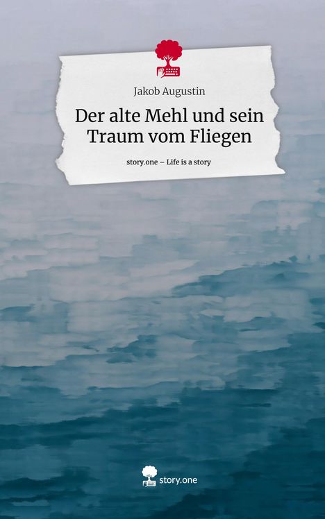 Jakob Augustin: Der alte Mehl und sein Traum vom Fliegen. Life is a Story - story.one, Buch