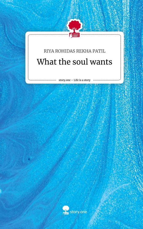 Riya Rohidas Rekha Patil: What the soul wants. Life is a Story - story.one, Buch