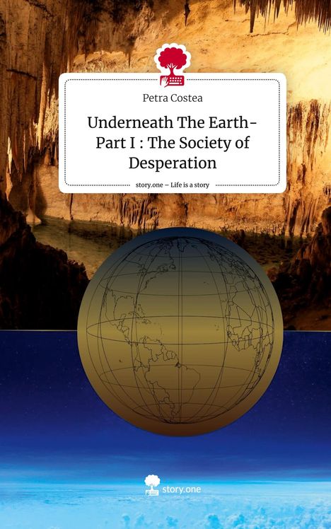 Petra Costea: Underneath The Earth- Part I : The Society of Desperation. Life is a Story - story.one, Buch