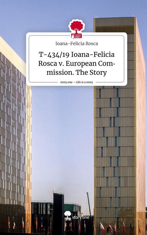 Ioana-Felicia Rosca: T-434/19 Ioana-Felicia Rosca v. European Commission. The Story. Life is a Story - story.one, Buch