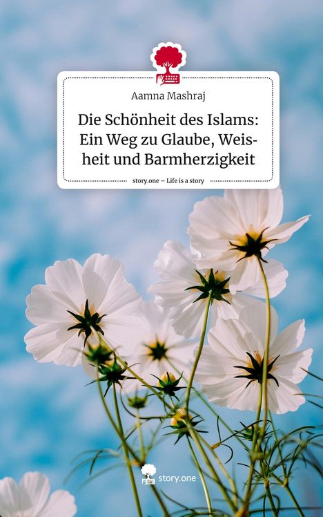 Aamna Mashraj: Die Schönheit des Islams: Ein Weg zu Glaube, Weisheit und Barmherzigkeit. Life is a Story - story.one, Buch