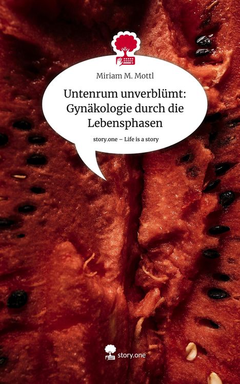 Miriam M. Mottl: Untenrum unverblümt: Gynäkologie durch die Lebensphasen. Life is a Story - story.one, Buch