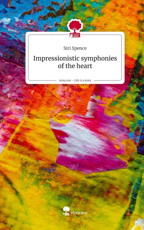 Siri Spence: Impressionistic symphonies of the heart. Life is a Story - story.one, Buch