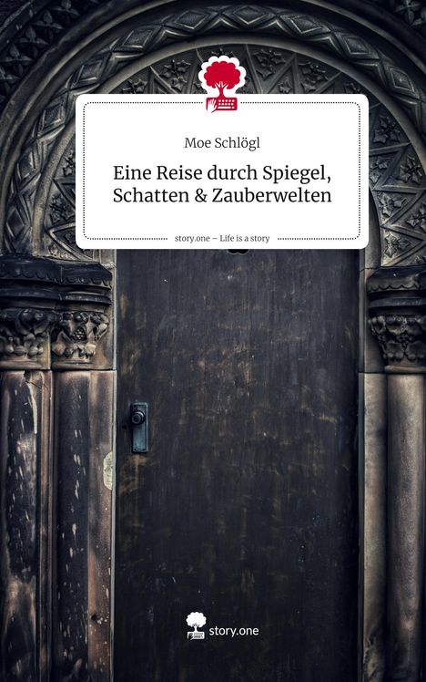 Moe Schlögl: Eine Reise durch Spiegel, Schatten & Zauberwelten. Life is a Story - story.one, Buch