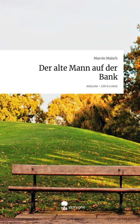 Marvin Maisch: Der alte Mann auf der Bank. Life is a Story - story.one, Buch