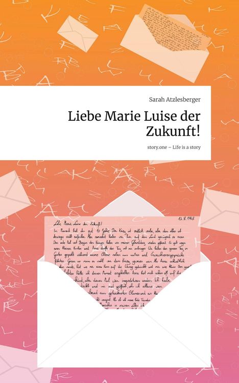 Sarah Atzlesberger: Liebe Marie Luise der Zukunft!. Life is a Story - story.one, Buch