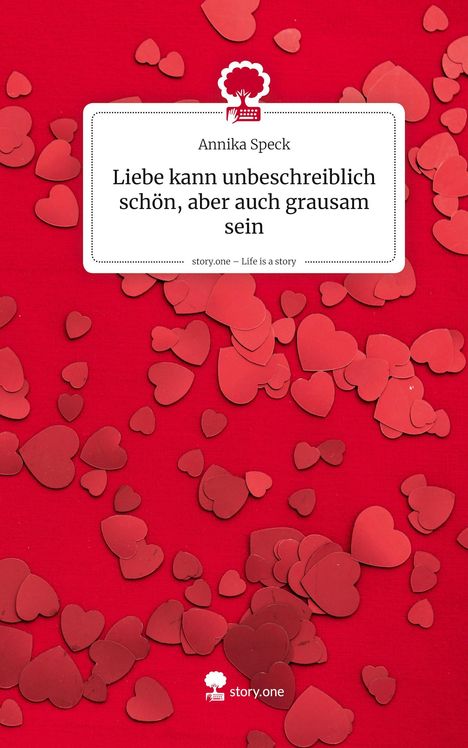 Annika Speck: Liebe kann unbeschreiblich schön, aber auch grausam sein. Life is a Story - story.one, Buch