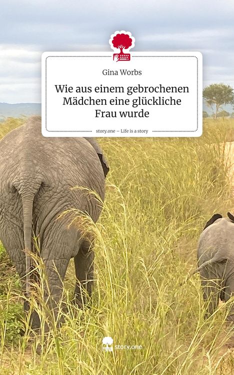 Gina Worbs: Wie aus einem gebrochenen Mädchen eine glückliche Frau wurde. Life is a Story - story.one, Buch