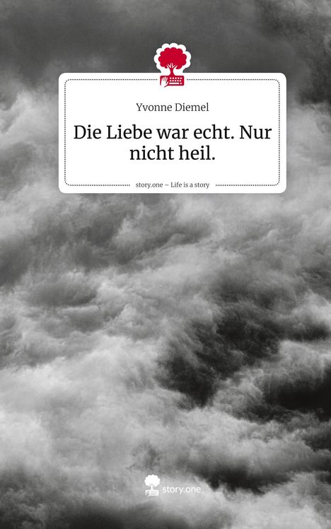 Yvonne Diemel: Die Liebe war echt. Nur nicht heil.. Life is a Story - story.one, Buch