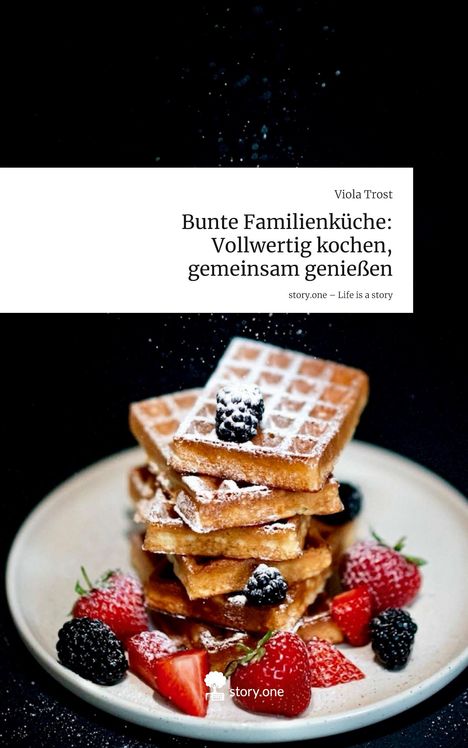 Viola Trost: Bunte Familienküche: Vollwertig kochen, gemeinsam genießen. Life is a Story - story.one, Buch