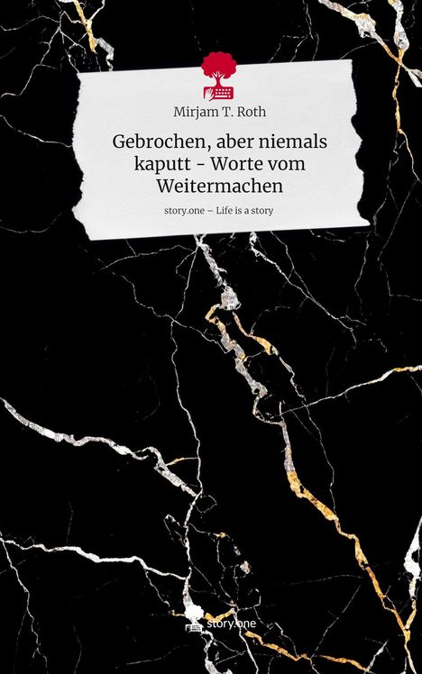 Mirjam T. Roth: Gebrochen, aber niemals kaputt - Worte vom Weitermachen. Life is a Story - story.one, Buch