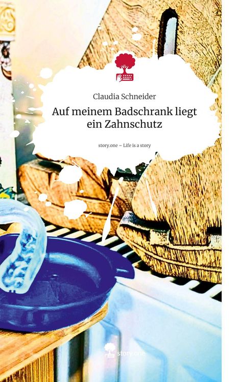 Claudia Schneider: Auf meinem Badschrank liegt ein Zahnschutz. Life is a Story - story.one, Buch