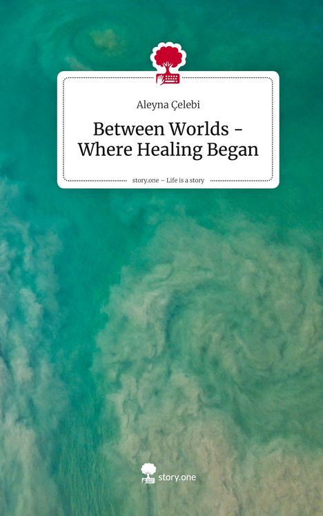 Aleyna Çelebi: Between Worlds - Where Healing Began. Life is a Story - story.one, Buch