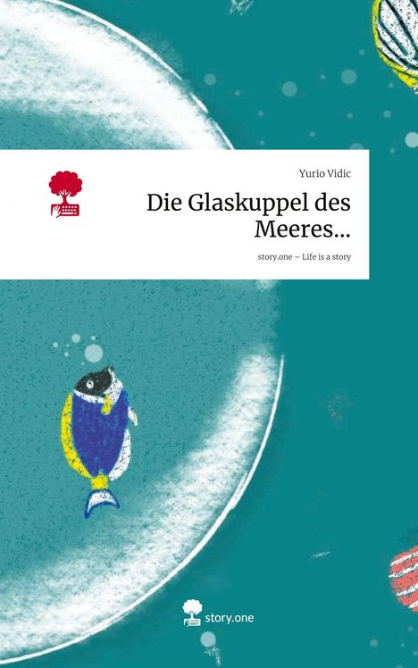 Yurio Vidic: Die Glaskuppel des Meeres.... Life is a Story - story.one, Buch