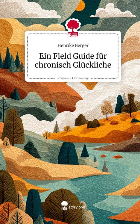 Henrike Berger: Ein Field Guide für chronisch Glückliche. Life is a Story - story.one, Buch