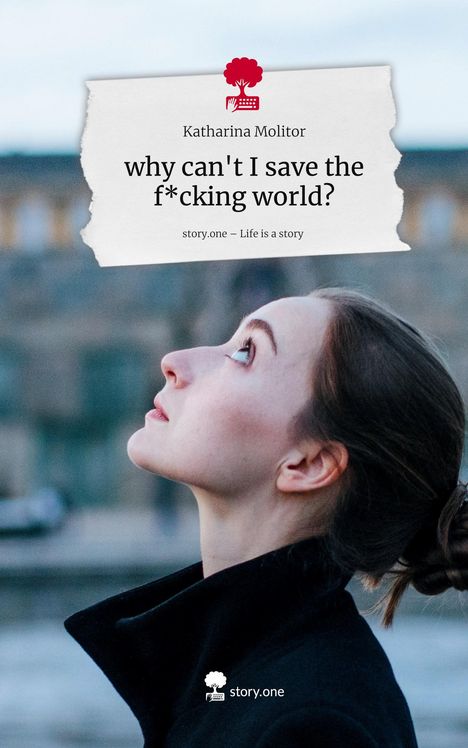 Katharina Molitor: why can't I save the f*cking world?. Life is a Story - story.one, Buch