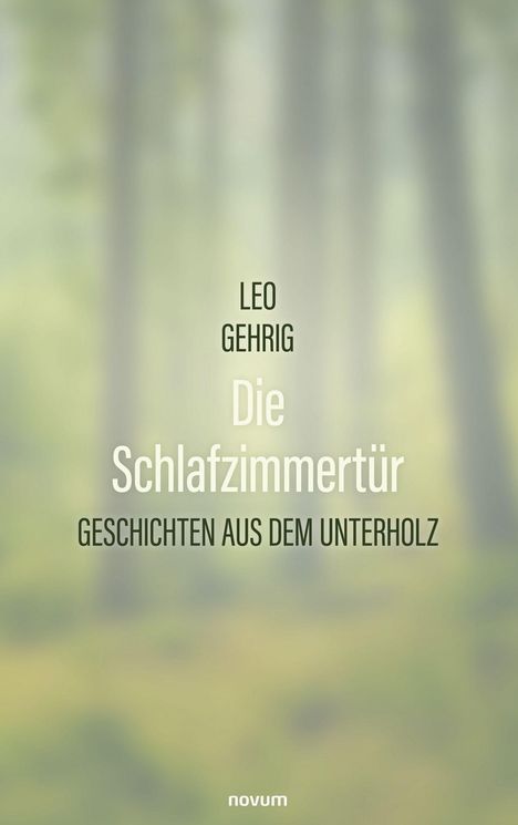 "Oberer Text: LEO GEHRIG. Größter Text: Die Schlafzimmertür. Unterer Text: GESCHICHTEN AUS DEM UNTERHOLZ. Hintergrund: Unscharfer Wald."