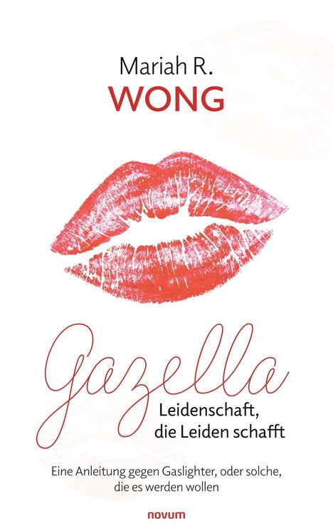 „Mariah R. Wong. Gazella. Leidenschaft, die Leiden schafft. Eine Anleitung gegen Gaslighter, oder solche, die es werden wollen.“ Roter Kussmund auf weißem Hintergrund.