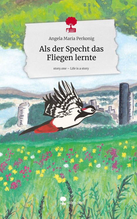 Angela Maria Perkonig: Als der Specht das Fliegen lernte. Life is a Story - story.one, Buch