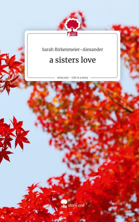 Sarah Birkenmeier-Alexander: a sisters love. Life is a Story - story.one, Buch